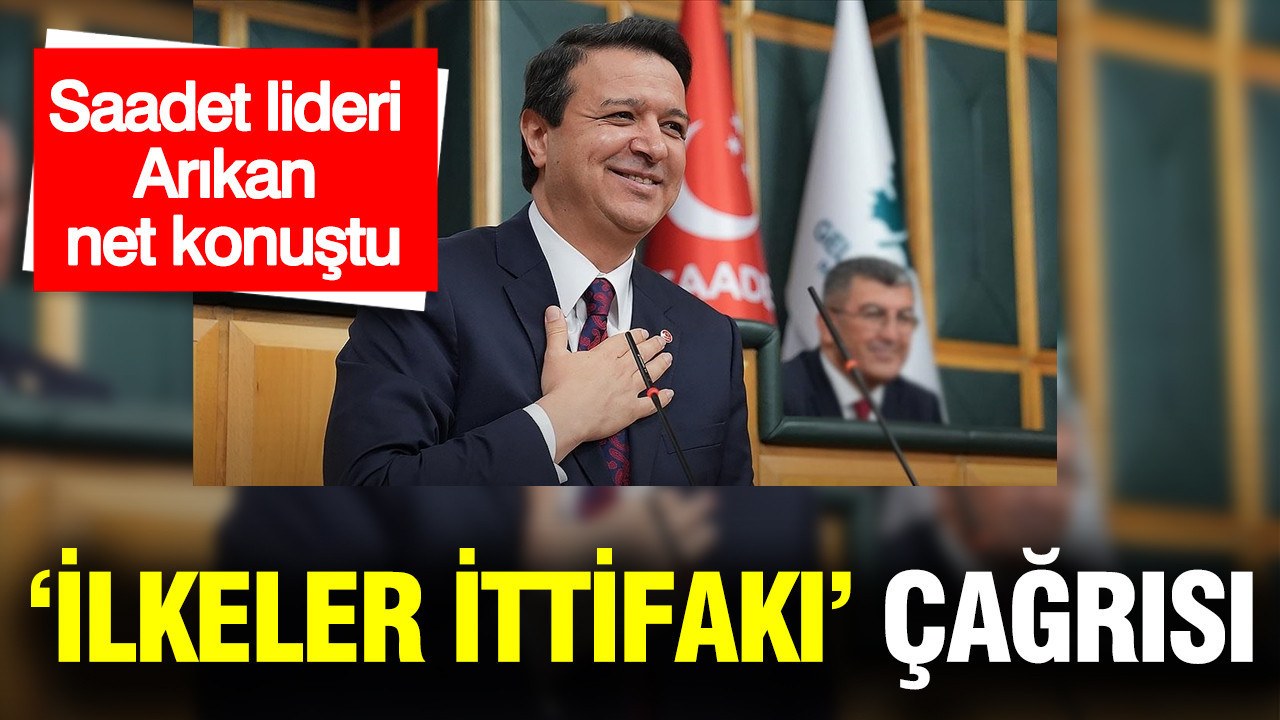 Saadet Lideri Mahmut Arıkan’dan 'İlkeler İttifakı' çağrısı
