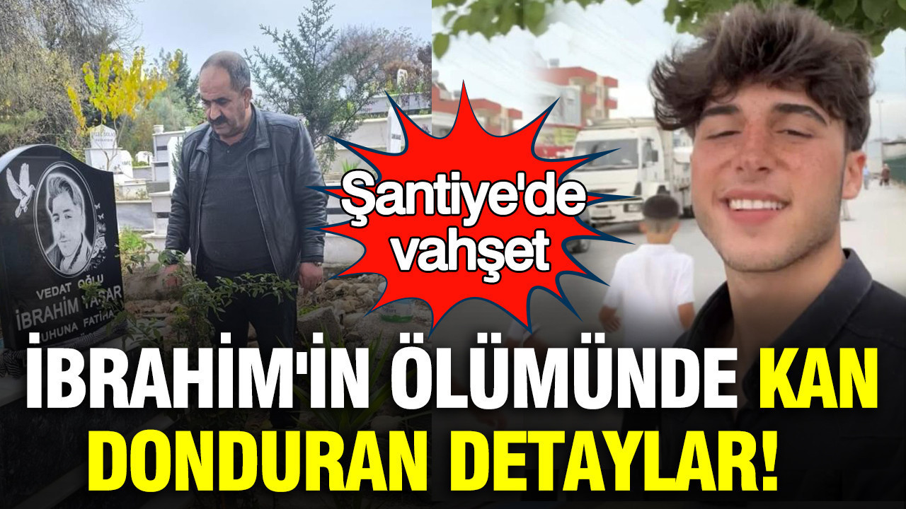 Şantiye'de vahşet: 19 yaşındaki İbrahim'in ölümünde kan donduran detaylar