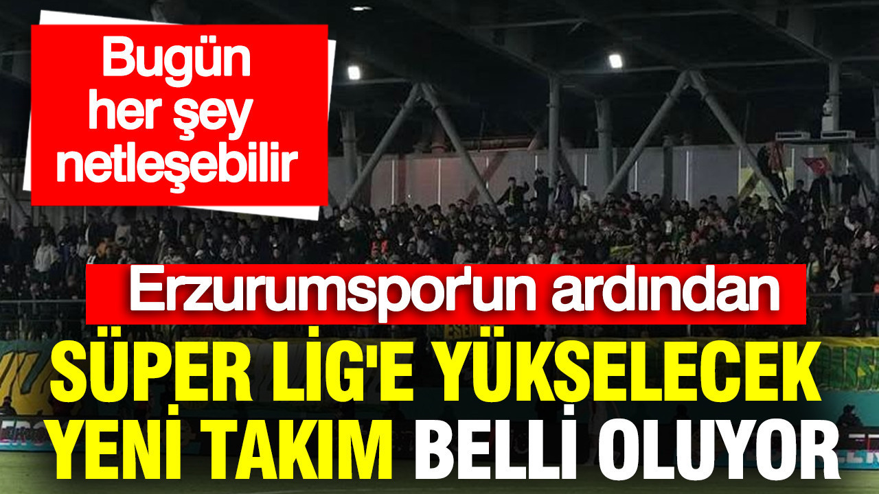 Süper Lig'e yükselecek yeni takım belli oluyor: Bugün her şey netleşebilir