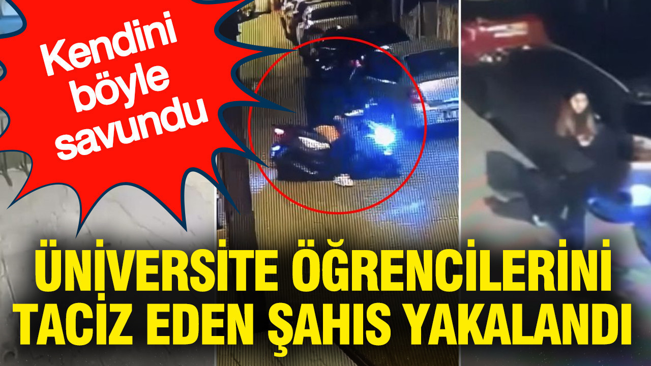 Üniversite öğrencilerini taciz eden şahıs yakalandı: Kendini böyle savundu