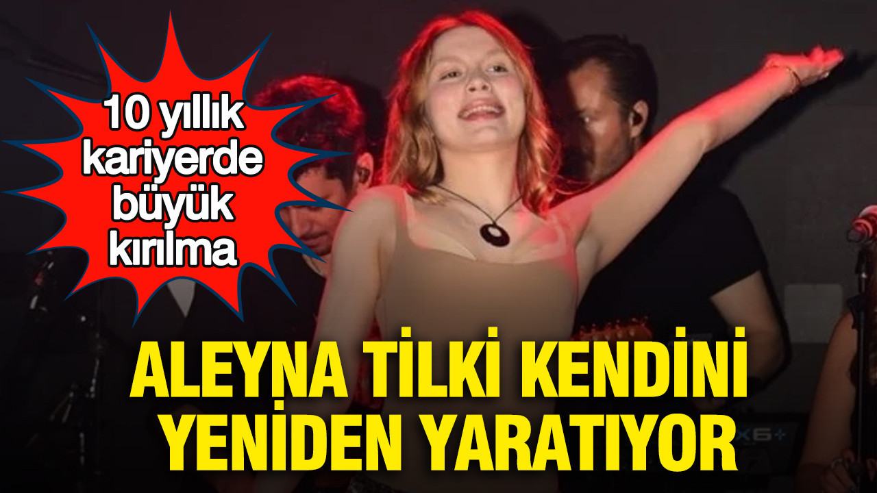 10 yıllık kariyerde büyük kırılma: Aleyna Tilki kendini yeniden yaratıyor