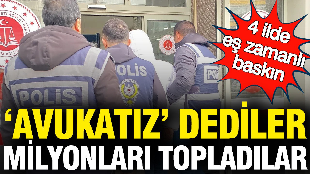 “Avukatız” dediler, milyonları topladılar: 4 ilde eş zamanlı baskın