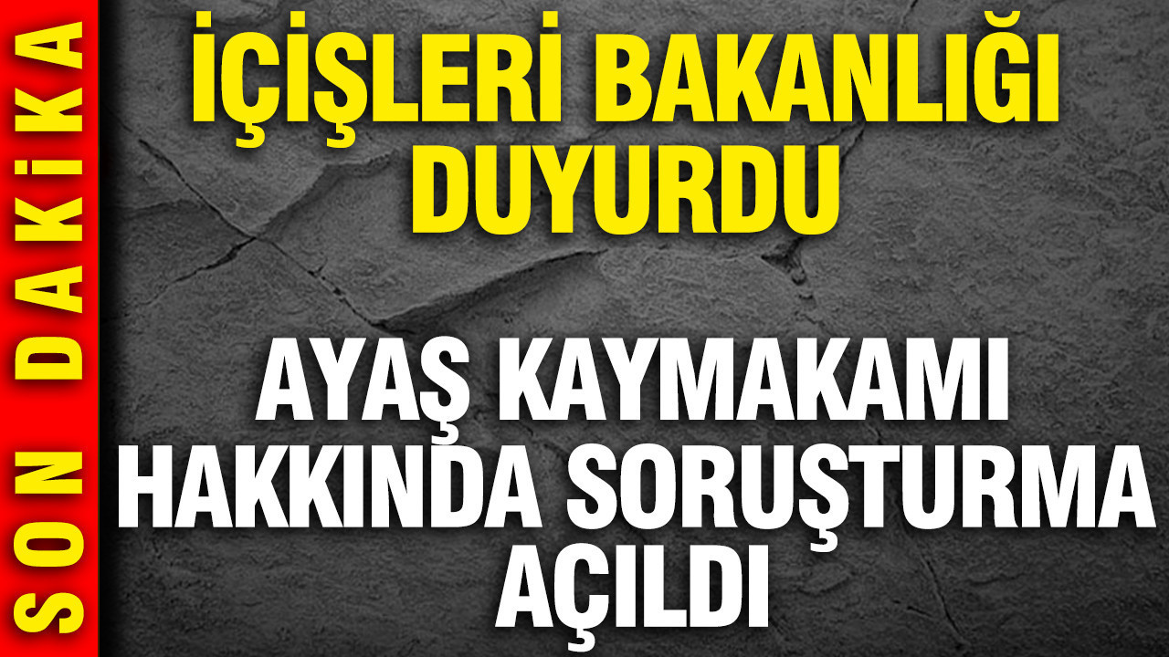 Ayaş Kaymakamı hakkında soruşturma açıldı: İçişleri Bakanlığı duyurdu
