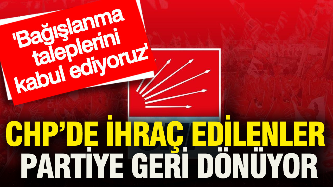 CHP’de ihraç edilenler partiye geri dönüyor: Bağışlanma taleplerini kabul ediyoruz