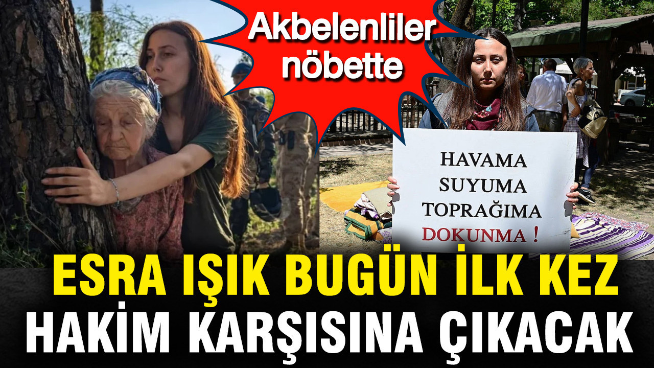 Esra Işık bugün ilk kez hakim karşısına çıkacak