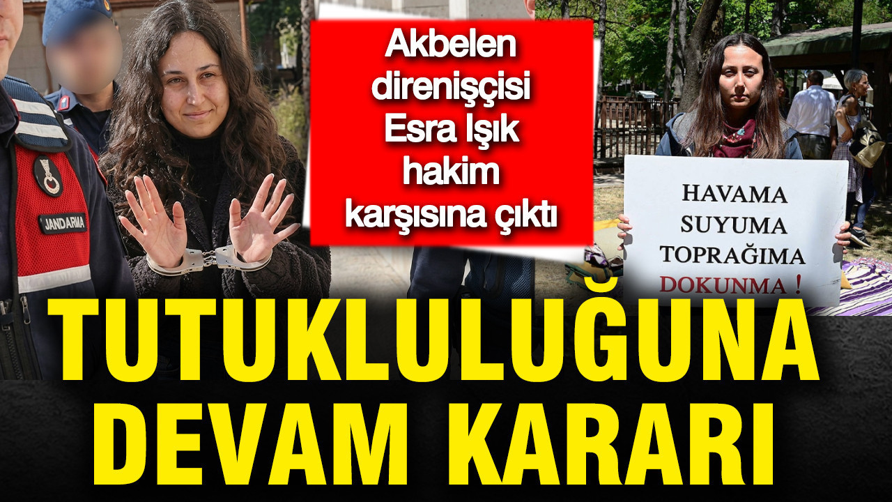 Esra Işık bugün ilk kez hakim karşısında: Tutukluluğuna devam kararı