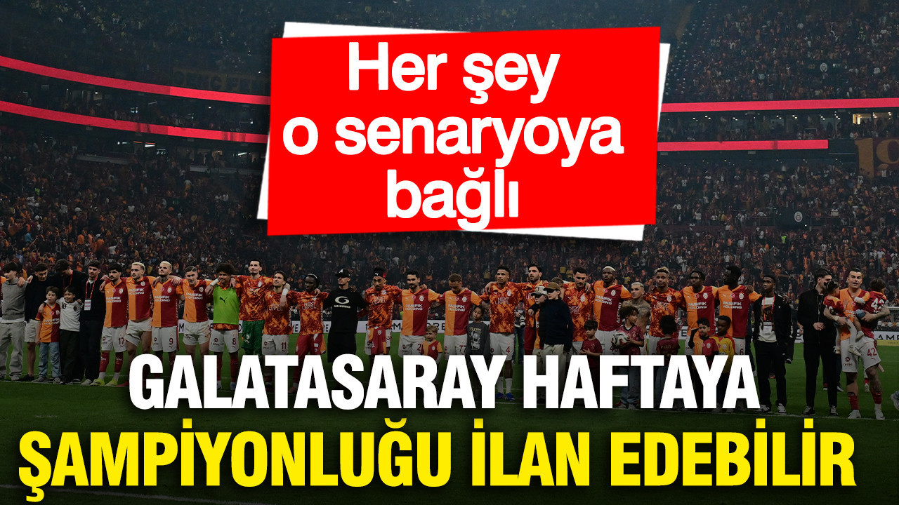 Galatasaray haftaya şampiyonluğunu ilan edebilir: Her şey o senaryoya bağlı