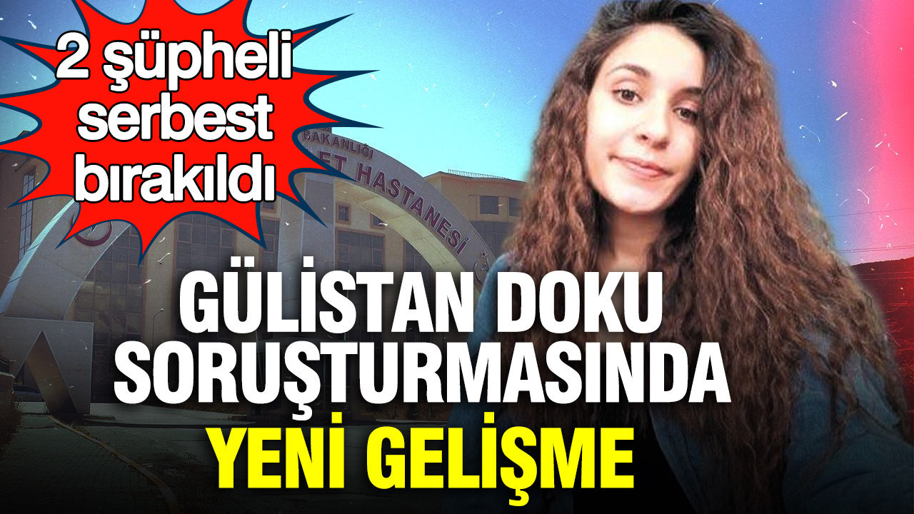 Gülistan Doku soruşturmasında yeni gelişme: 2 şüpheli serbest bırakıldı