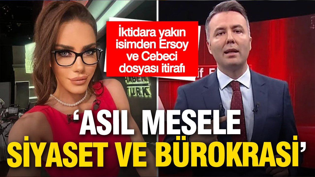 İktidara yakın isimden Ersoy ve Cebeci dosyası itirafı: Asıl mesele siyaset ve bürokrasi