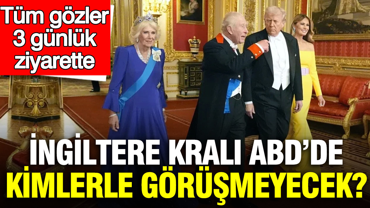 İngiltere Kralı 3. Charles ABD’de kimlerle görüşmeyecek? Tüm gözler 3 günlük ziyarette