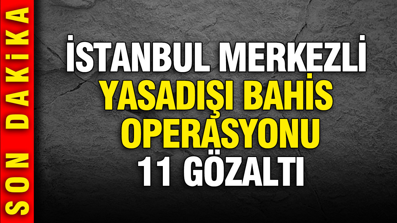 İstanbul merkezli 3 ilde yasadışı bahis operasyonu: 11 şüpheli yakalandı