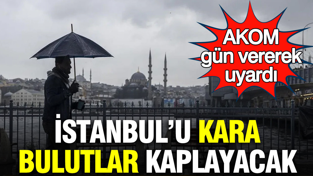 İstanbul’u kara bulutlar kaplayacak: AKOM gün vererek uyardı