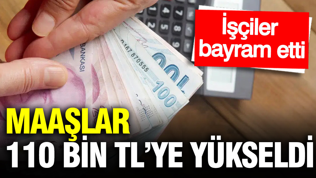 Maaşlar 110 bin TL’ye yükseldi: İşçiler bayram etti