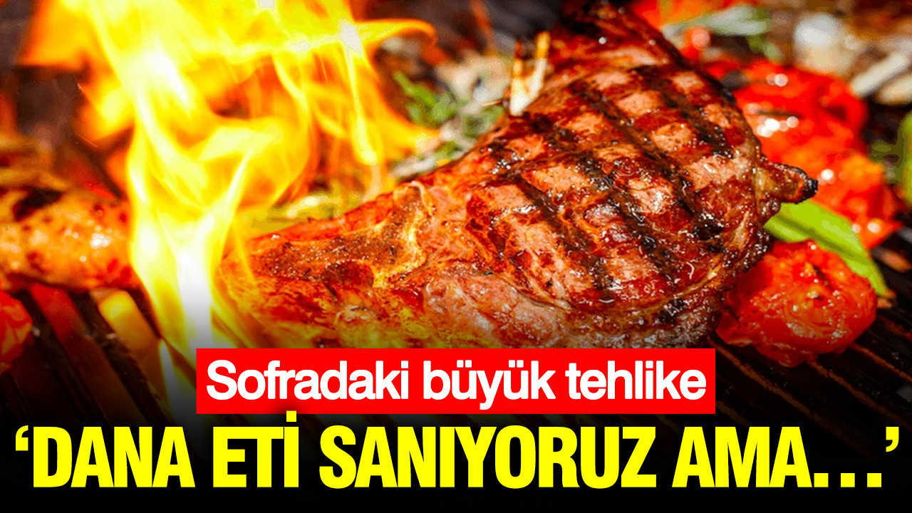 Sofradaki büyük tehlike: Dana eti sanıyoruz ama…