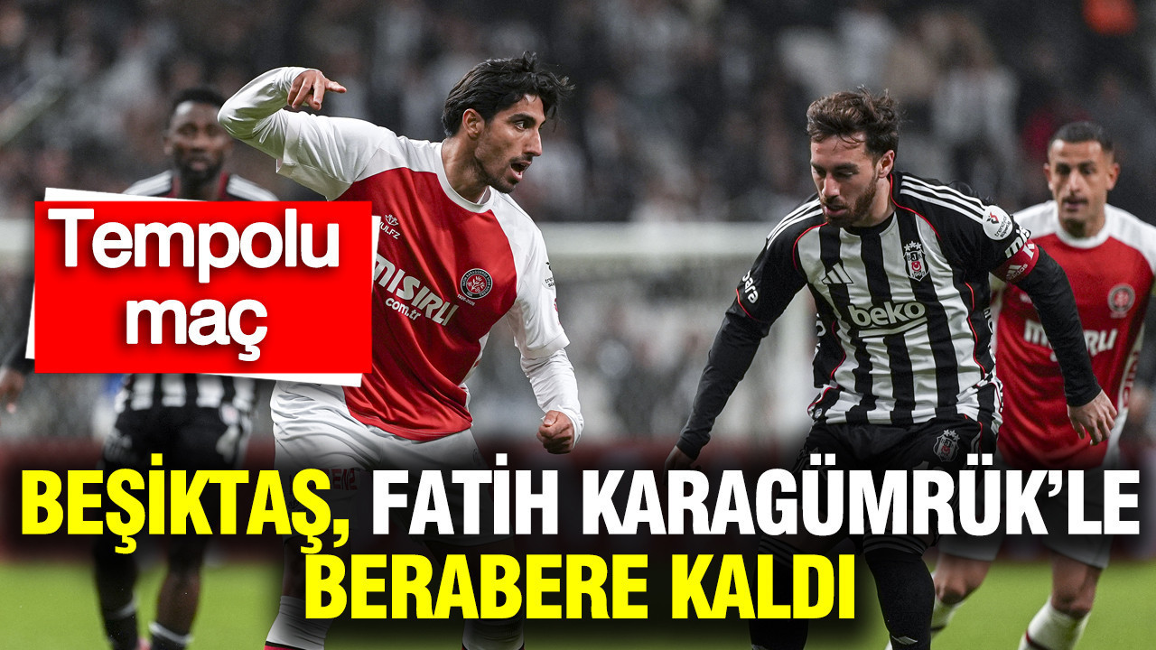 Tempolu maçta Beşiktaş, Fatih Karagümrük'le berabere kaldı