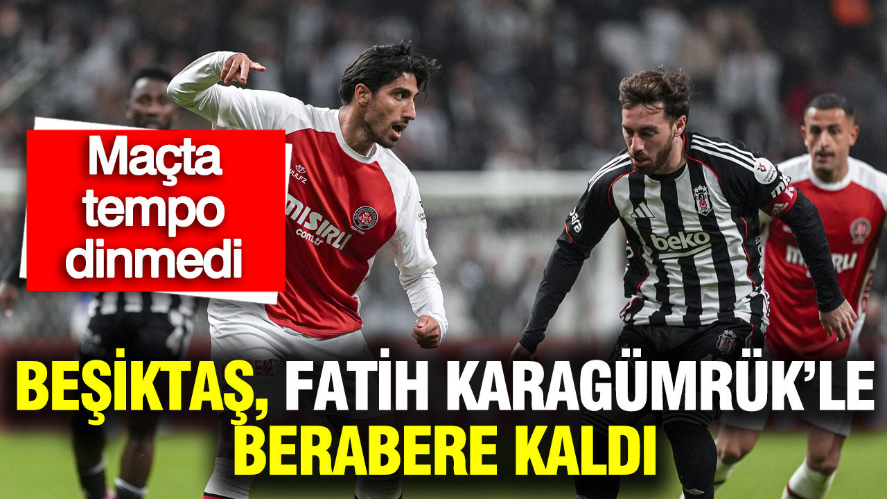 Tempolu maçta Beşiktaş, Fatih Karagümrük'le berabere kaldı