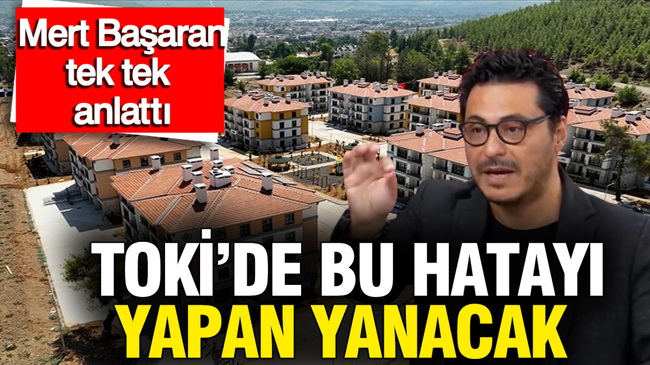 TOKİ'de bu hatayı yapan yanacak: Mert Başaran tek tek anlattı