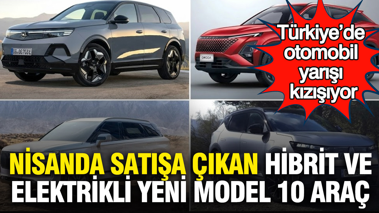 Türkiye’de otomobil yarışı kızışıyor: Nisanda satışa çıkan hibrit ve elektrikli yeni model 10 araç