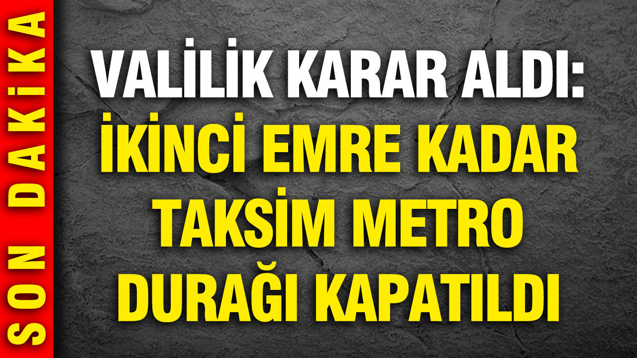 Valilik karar aldı: İkinci emre kadar Taksim Metro durağı kapatıldı