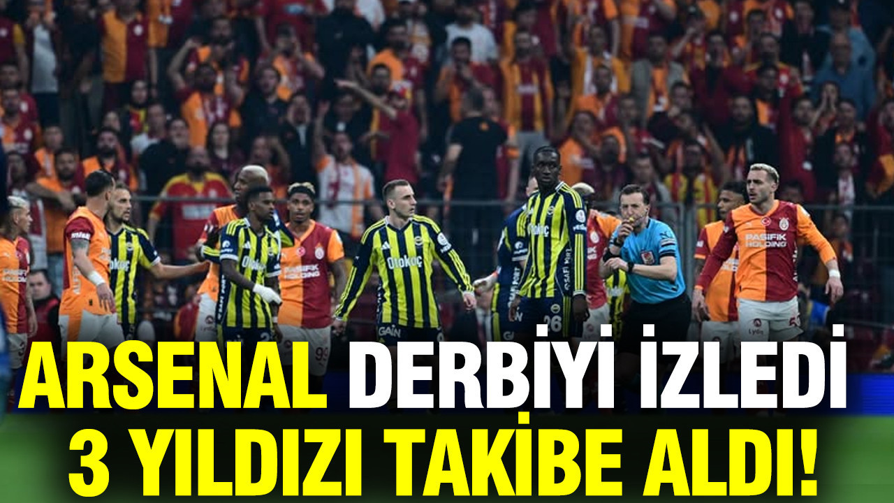 Arsenal, Galatasaray-Fenerbahçe derbisinde 3 yıldızı takibe aldı