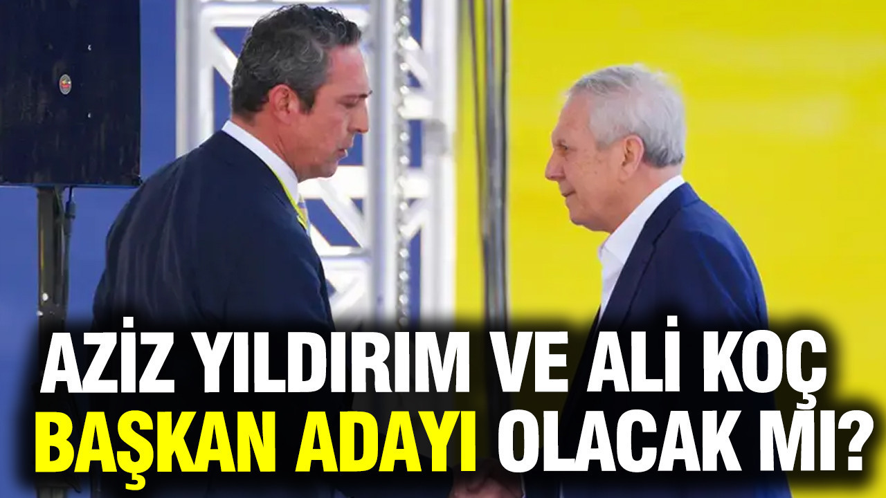 Aziz Yıldırım ve Ali Koç Fenerbahçe'de başkan adayı olacak mı?