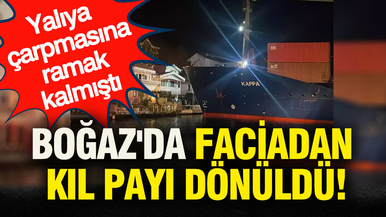 Boğaz'da faciadan kıl payı dönüldü: Yalıya çarpmasına ramak kalmıştı