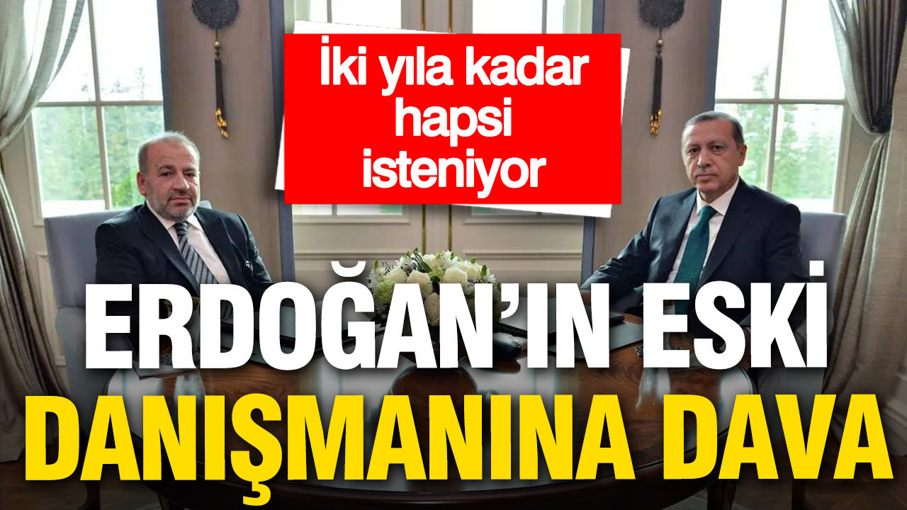 Erdoğan’ın eski danışmana dava: 2 yıla kadar hapsi isteniyor