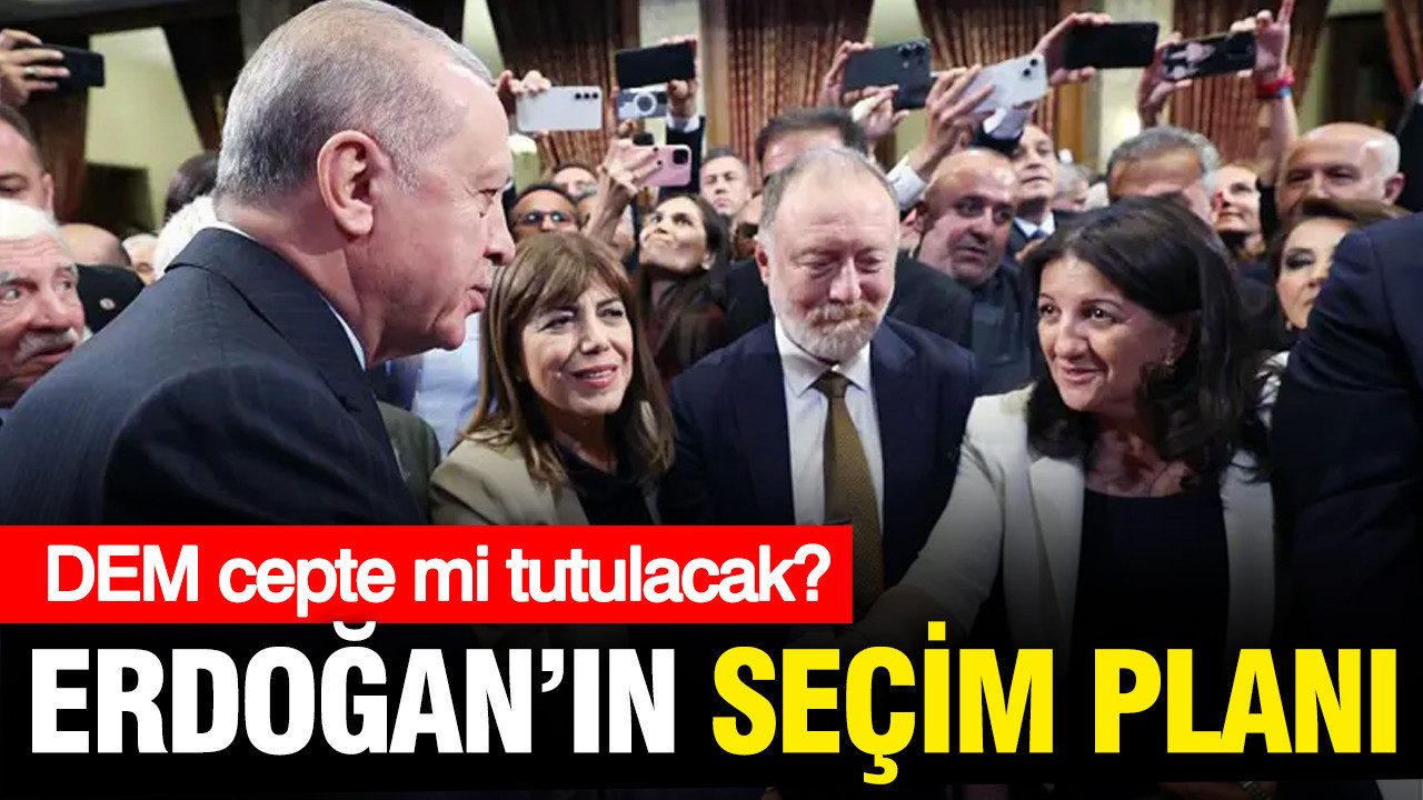 Erdoğan'ın seçim planı ortaya çıktı, kritik DEM detayı