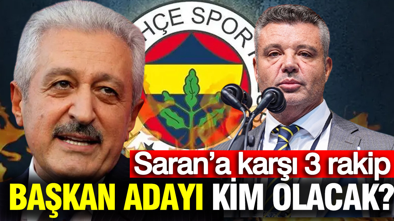Fenerbahçe’de başkan adayı kim olacak? Saran’a karşı 3 rakip