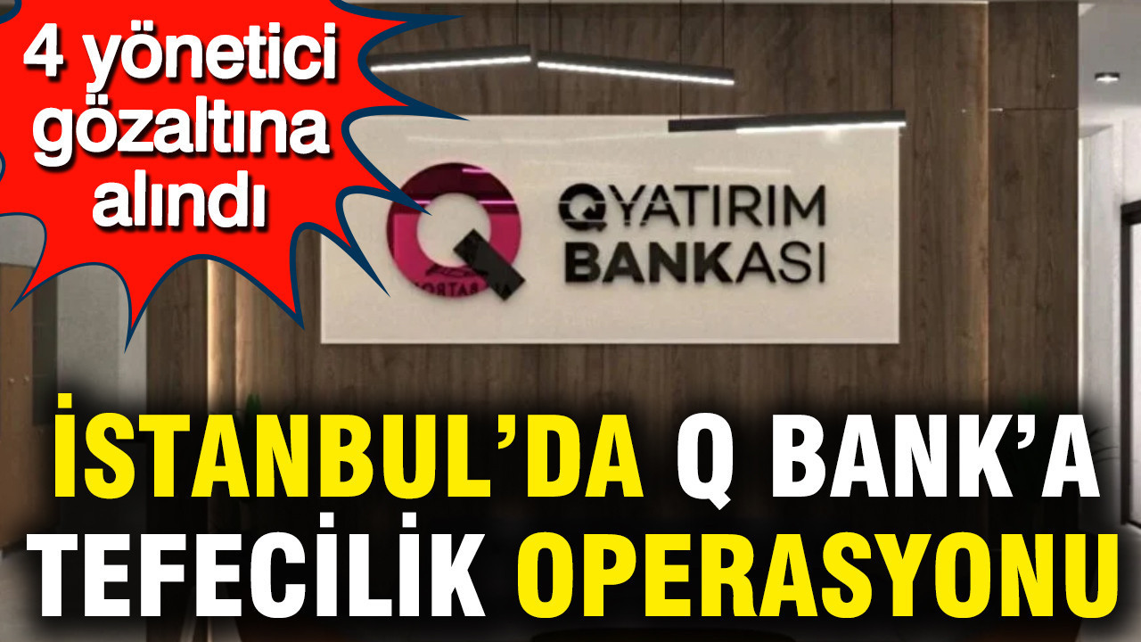 İstanbul'da Q Bank'a tefecilik operasyonu: 4 yönetici gözaltında