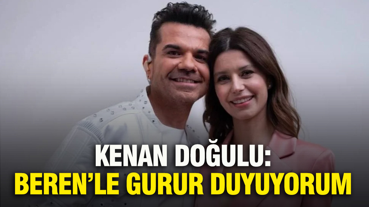 Kenan Doğulu: Beren’le gurur duyuyorum
