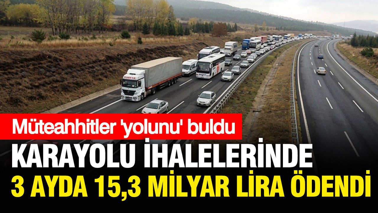 Müteahhitler 'yolunu' buldu: 3 ayda 15,3 milyar lira aktarıldı