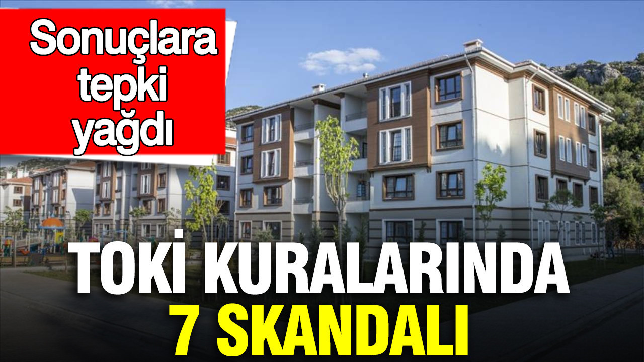 TOKİ kuralarında 7 skandalı: Sonuçlara tepki yağdı