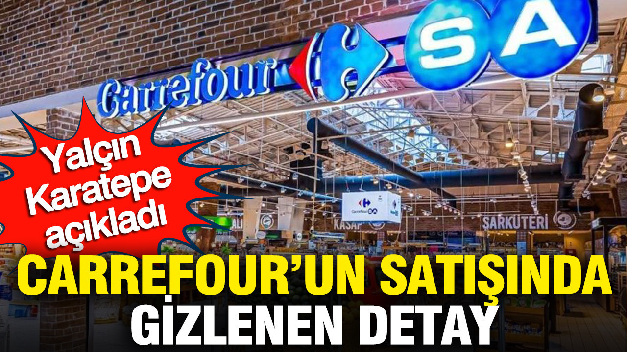 Yalçın Karatepe açıkladı: CareffourSA’nın satışında “gizlenen detay”