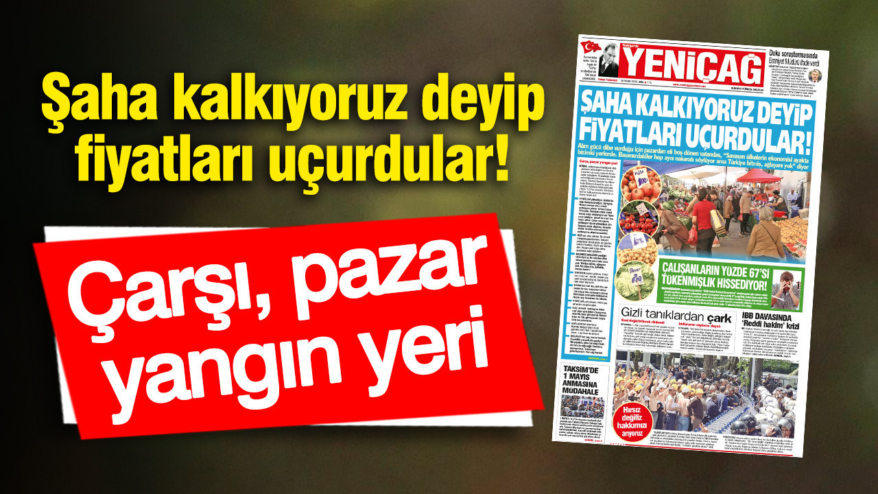 Yeniçağ Gazetesi: Şaha kalkıyoruz deyip fiyatları uçurdular