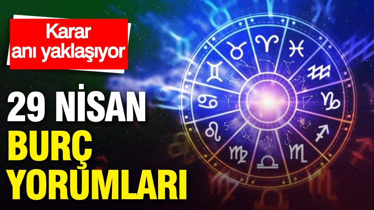 29 Nisan günlük burç yorumları: Karar anı yaklaşıyor