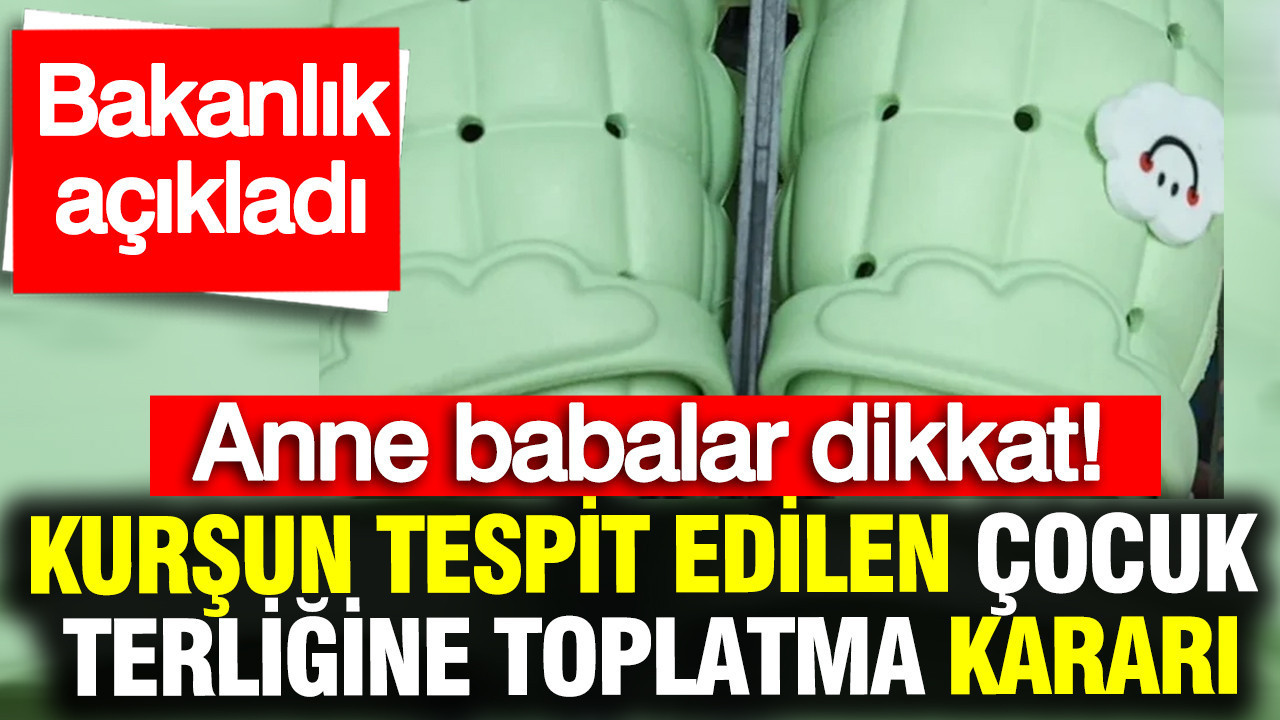 Anne babalar dikkat: Kurşun tespit edilen çocuk terliğine toplatma kararı