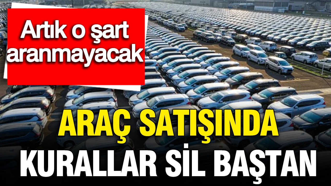 Araç satışında yeni dönem: Artık o şart aranmayacak