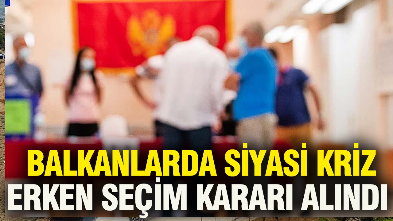 Balkanlarda siyasi kriz: Erken seçim kararı alındı