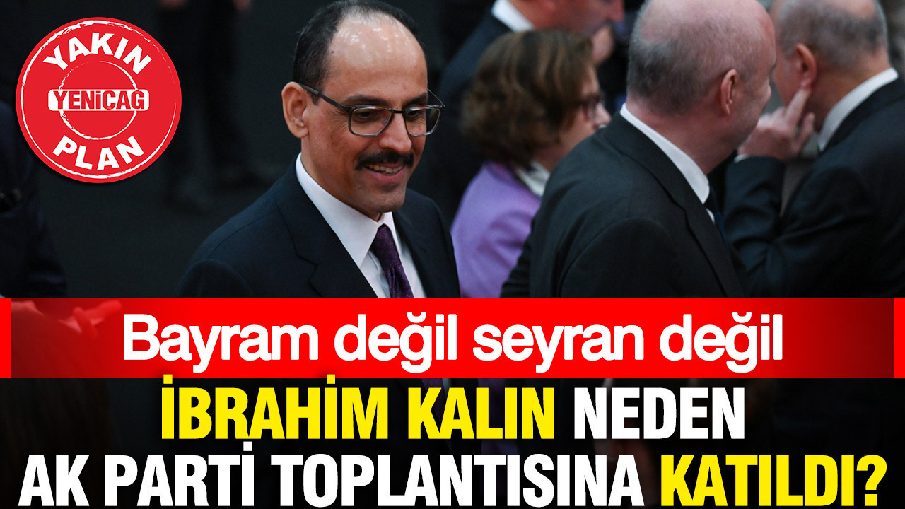 Bayram değil seyran değil İbrahim Kalın neden AK Parti toplantısına katıldı?