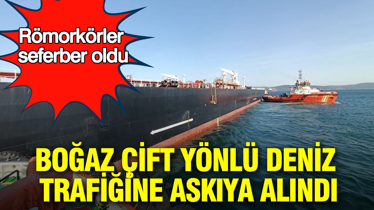 Boğaz çift yönlü deniz trafiğine askıya alındı: Römorkörler seferber oldu
