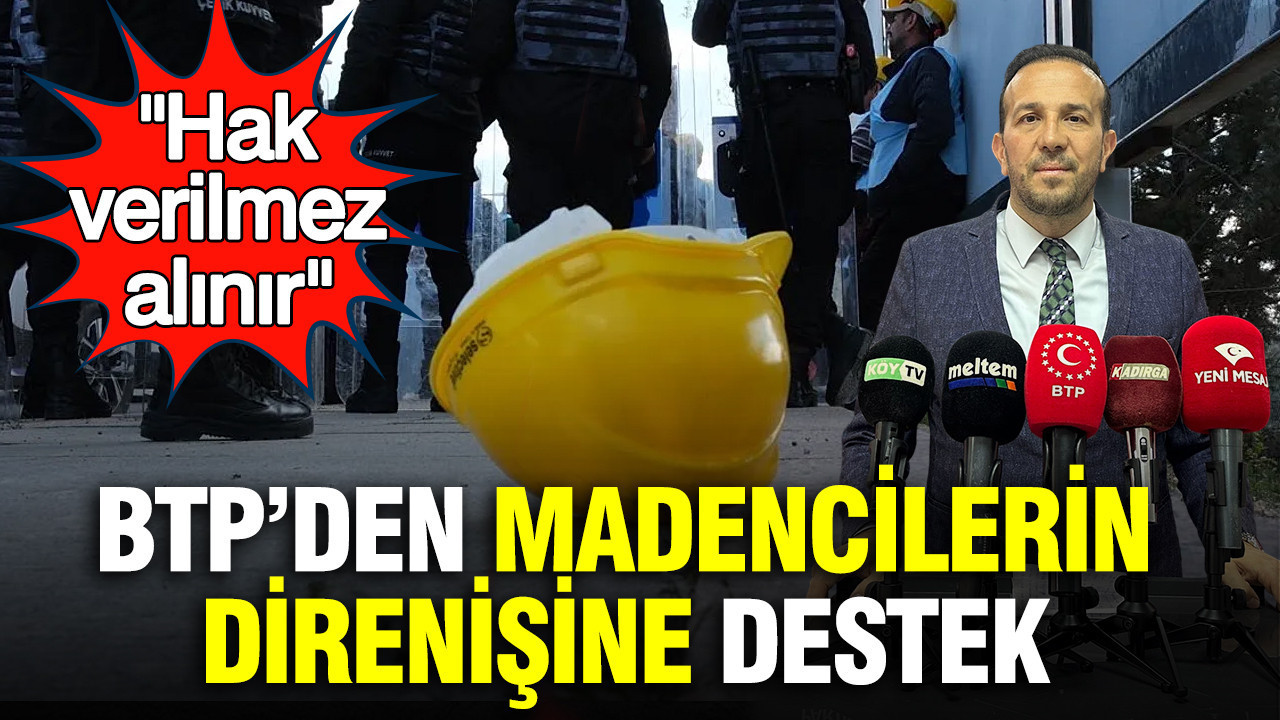 BTP’den madencilerin direnişine destek: Hak verilmez, alınır