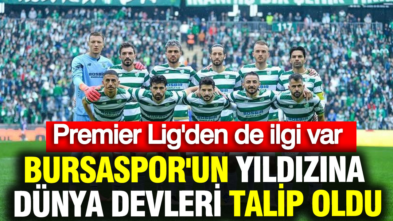 Bursaspor'un yıldız futbolcusuna dünya devleri talip oldu: Premier Lig'den de ilgi var