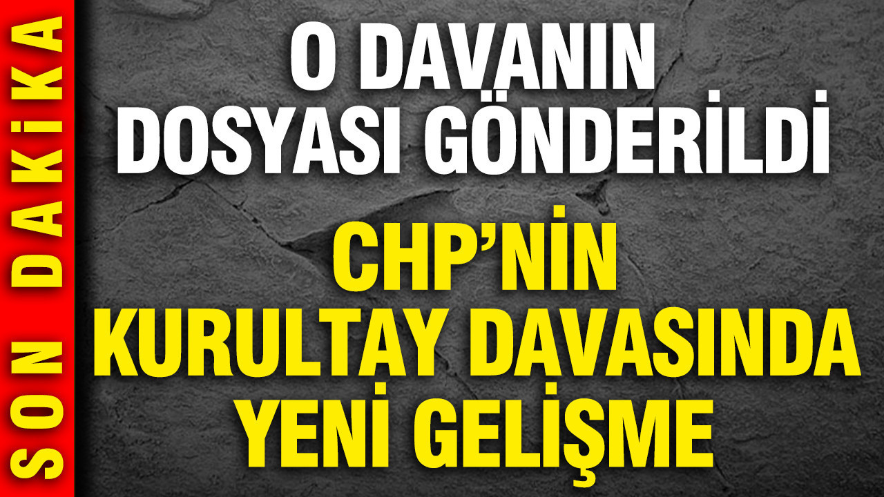 CHP’nin kurultay davasında yeni gelişme: O davanın dosyası gönderildi
