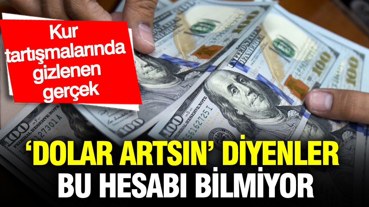 ‘Dolar artsın’ diyenler bu hesabı bilmiyor: Kur tartışmalarında gizlenen gerçek