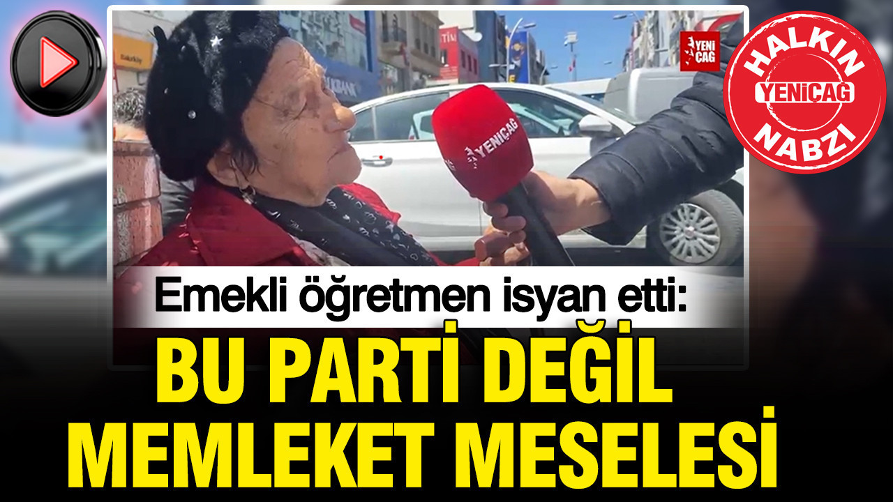 Emekli öğretmen isyan etti: Bu parti değil memleket meselesi
