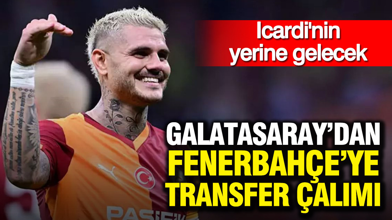 Galatasaray’dan Fenerbahçe’ye transfer çalımı: Icardi'nin yerine gelecek