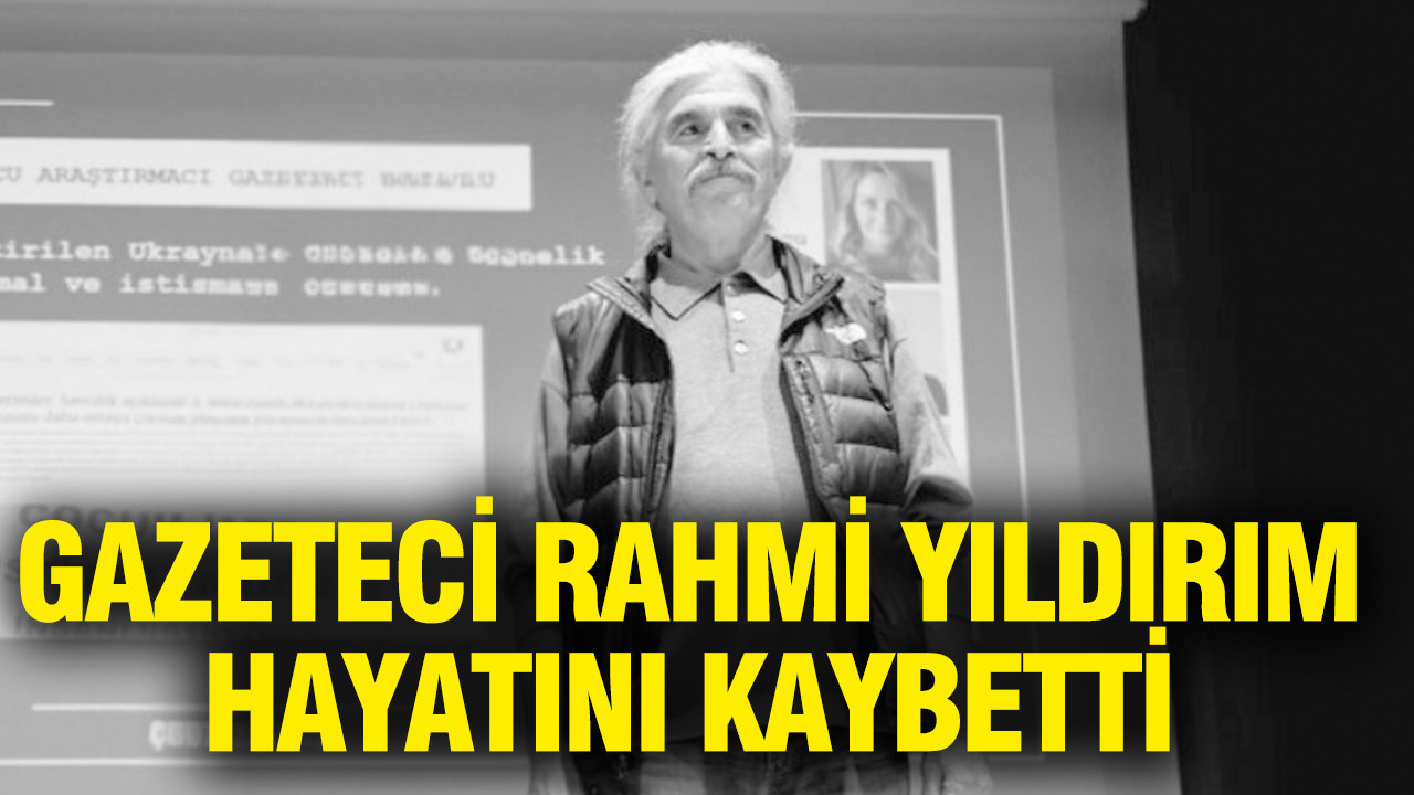 Gazeteci Rahmi Yıldırım hayatını kaybetti