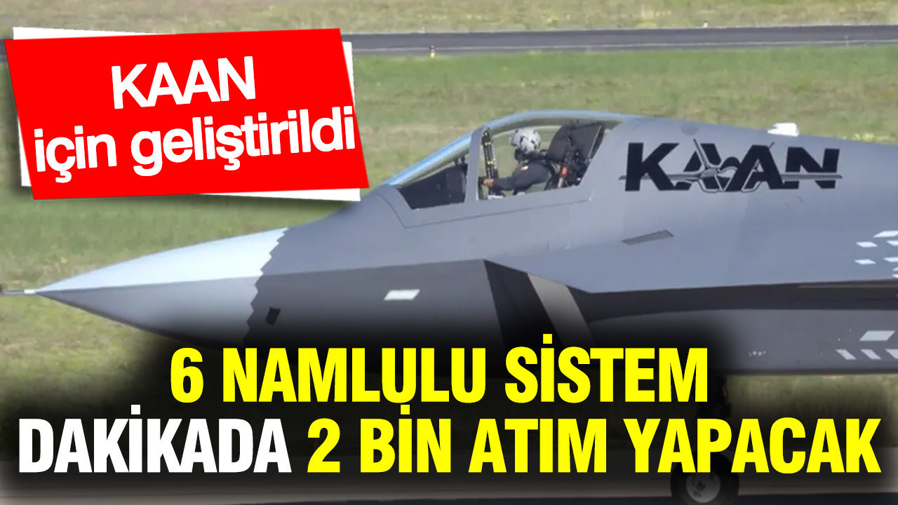 KAAN İçin geliştirildi: 6 namlulu sistem dakikada 2 bin atım yapacak