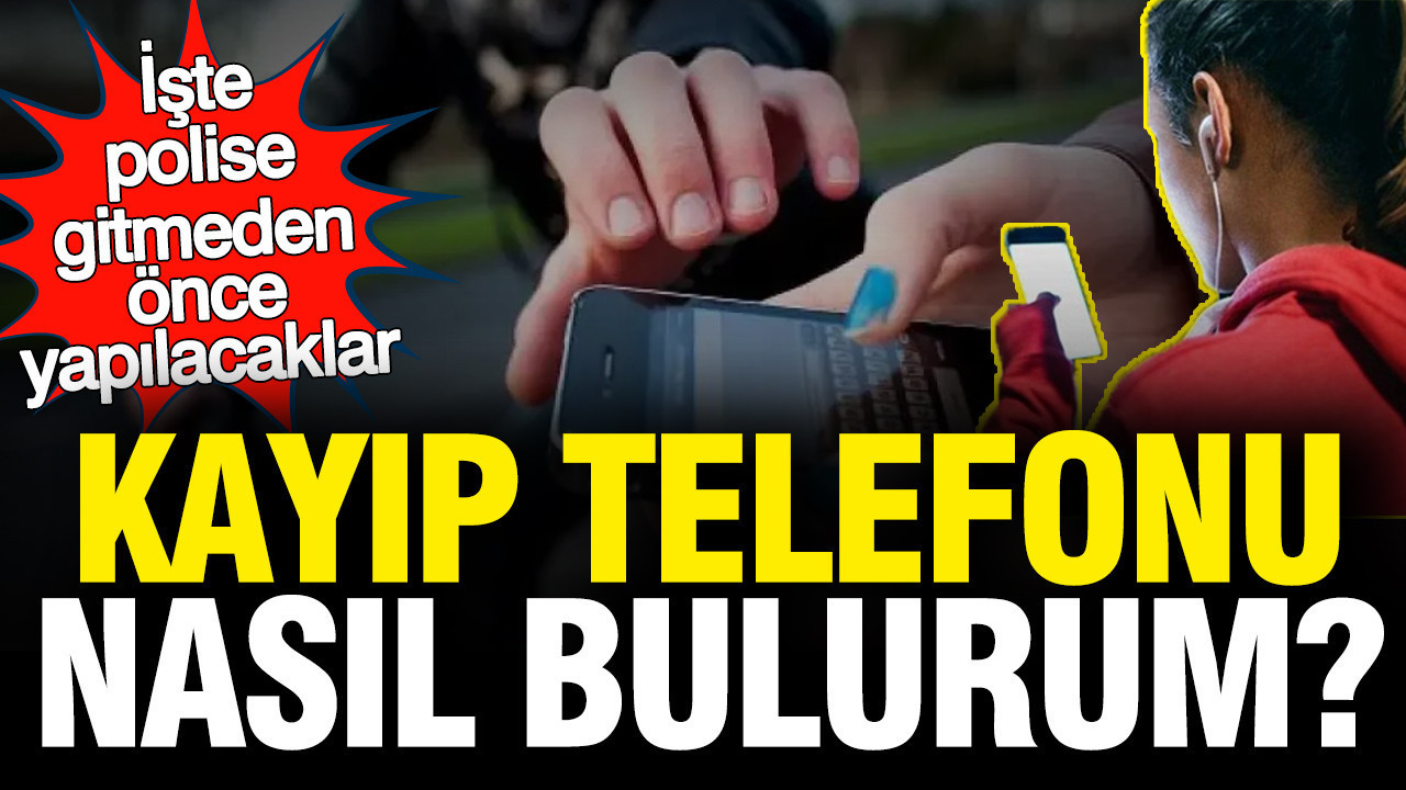 Polise gitmeden önce yapılacaklar: Kayıp telefonu nasıl bulabilirim